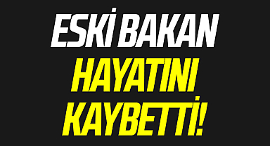 Son dakika haberi: Eski Bakan Hayatını Kaybetti!