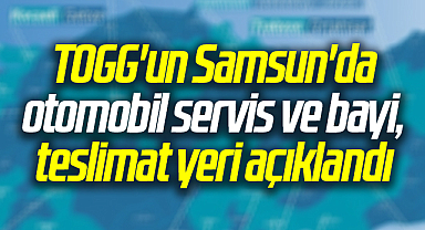 TOGG'un Samsun'da otomobil servis ve bayi, teslimat yeri açıklandı