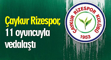 Çaykur Rizespor, 11 oyuncuyla vedalaştı