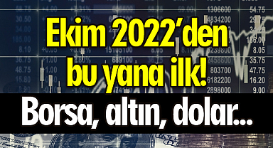 Ekim 2022’den bu yana ilk! Borsa, altın, dolar...