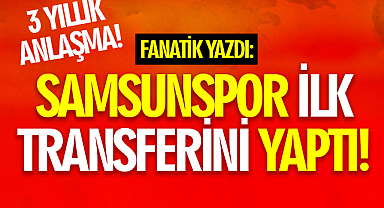 Fanatik Yazdı: Samsunspor Süper Lig'de İlk Transferini Yaptı