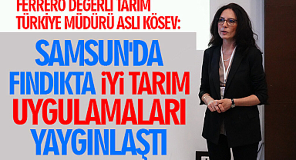 Ferrero Değerli Tarım Türkiye Müdürü Aslı Kösev: Samsun'da fındıkta iyi tarım uygulamaları yaygınlaştı