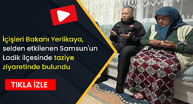 İçişleri Bakanı Yerlikaya, selden etkilenen Samsun'un Ladik ilçesinde taziye ziyaretinde bulundu
