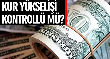 Kur Yükselişi Kontrollü Mü?