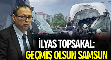MHP Samsun Milletvekili İlyas Topsakal: Geçmiş Olsun Samsun