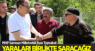 MHP Samsun Milletvekili İlyas Topsakal: Yaraları Birlikte Saracağız
