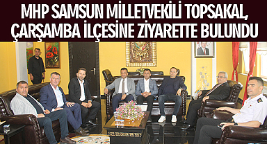 MHP Samsun Milletvekili Topsakal, Çarşamba ilçesine ziyarette bulundu
