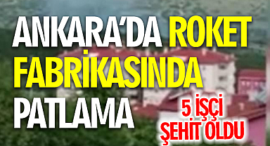 MKE Roket ve Patlayıcı Fabrikası'ndaki patlamada 5 işçi şehit oldu