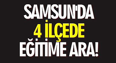 Samsun'da 4 ilçede Eğitime Ara!