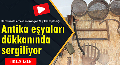 Samsun'da emekli marangoz 20 yılda topladığı antika eşyaları dükkanında sergiliyor