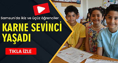 Samsun'da ikiz ve üçüz öğrenciler karne sevinci yaşadı