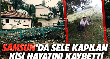 Samsun'da sele kapılan kişi hayatını kaybetti
