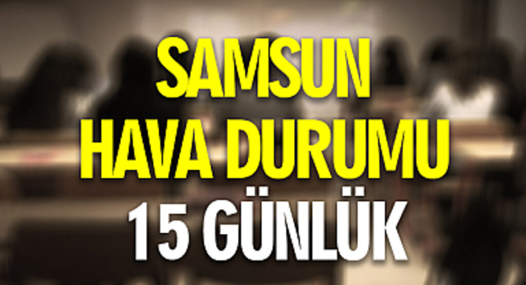 Samsun hava durumu 15 günlük