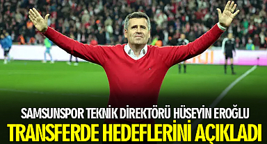 Samsunspor Teknik Direktörü Hüseyin Eroğlu Transferde Hedeflerini Açıkladı