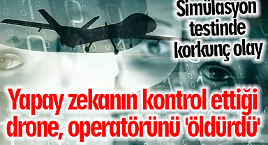 Simülasyon testinde korkunç olay: Yapay zekanın kontrol ettiği drone, operatörünü 'öldürdü'