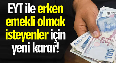 EYT ile erken emekli olmak isteyenler için yeni karar!