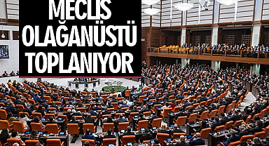 Meclis olağanüstü toplanıyor