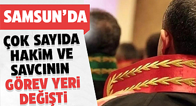 Samsun'da Hakim Savcı Yer Değişikliği Ve Atama Listesi Açıklandı!