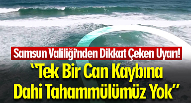 Samsun Valiliği'nden Dikkat Çeken Uyarı: Tek Bir Can Kaybına Dahi Tahammülümüz Yok