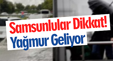 Samsunlular Dikkat! Yağmur Geliyor