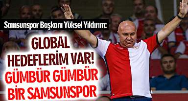 Samsunspor Başkanı Yüksel Yıldırım: Global hedeflerim var! Gümbür gümbür bir Samsunspor