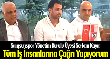 Samsunspor Yönetim Kurulu Üyesi Serkan Kaya: Tüm İş İnsanlarına Çağrı Yapıyorum