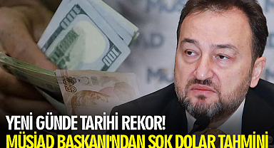 Yeni Günde Tarihi Rekor! MÜSİAD Başkanı'ndan Şok Dolar Tahmini