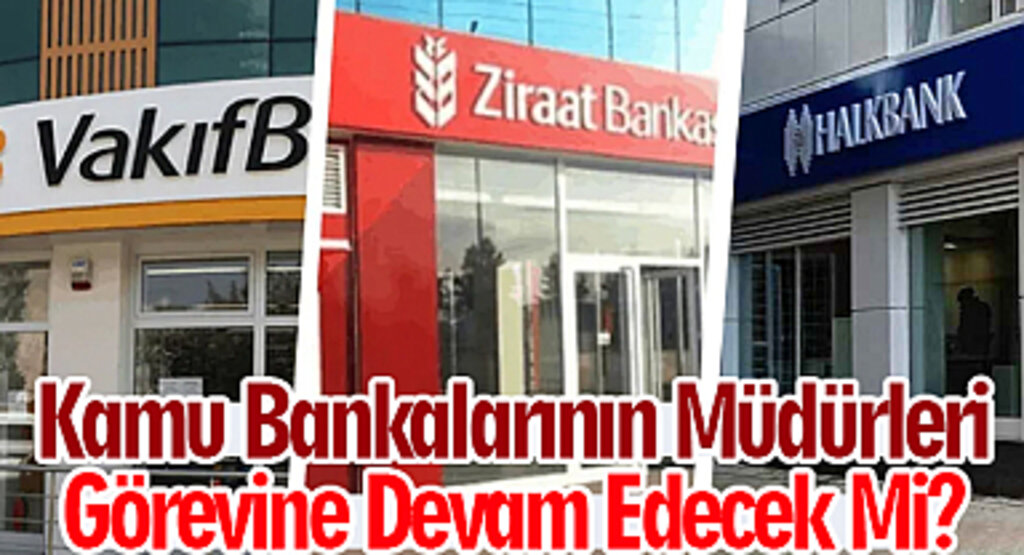 Kamu Bankalarının Müdürleri Görevine Devam Edecek Mi?