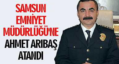 Samsun Emniyet Müdürlüğü'ne Ahmet Arıbaş Atandı