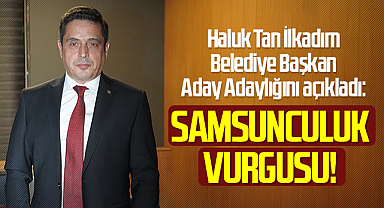 Haluk Tan İlkadım Belediye Başkan Aday Adayı: Samsunculuk Vurgusu!