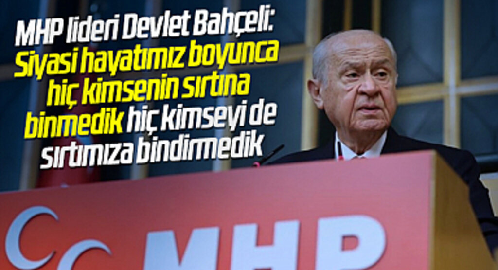 MHP lideri Devlet Bahçeli: Siyasi hayatımız boyunca hiç kimsenin sırtına binmedik hiç kimseyi de sırtımıza bindirmedik