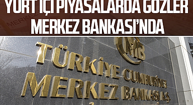Yurt içi piyasalarda gözler TCMB'nin para politikası kararlarına çevrildi