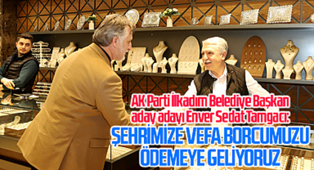 AK Parti İlkadım Belediye Başkan aday adayı Enver Sedat Tamgacı: Şehrimize vefa borcumuzu ödemeye geliyoruz