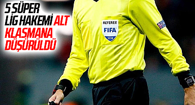 5 Süper Lig hakemi alt klasmana düşürüldü