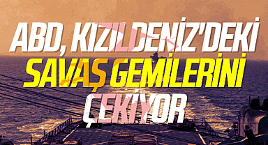 ABD, Kızıldeniz'deki savaş gemilerini çekiyor