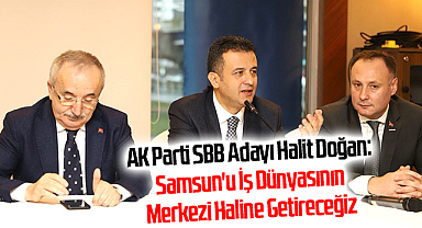 AK Parti SBB Adayı Halit Doğan: Samsun'u İş Dünyasının Merkezi Haline Getireceğiz