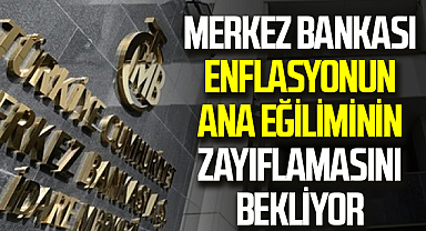 Merkez Bankası enflasyonun ana eğiliminin zayıflamasını bekliyor