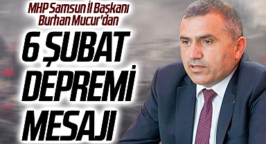 MHP Samsun İl Başkanı Burhan Mucur'dan 6 Şubat Deprem Mesajı