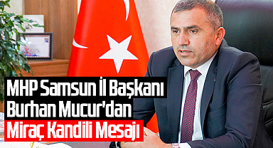 MHP Samsun İl Başkanı Burhan Mucur'dan Miraç Kandili Mesajı