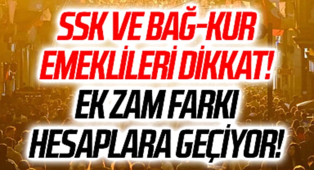 SSK ve Bağ-Kur emeklileri dikkat! Ek zam farkı hesaplara geçiyor! Kim, ne kadar maaş farkı alacak