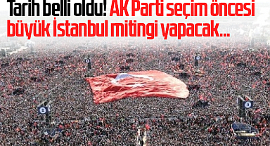 Tarih belli oldu! AK Parti seçim öncesi büyük İstanbul mitingi yapacak...