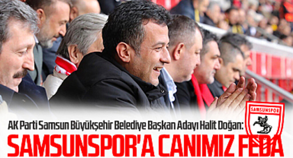 AK Parti Samsun Büyükşehir Belediye Başkan Adayı Halit Doğan: Samsunspor'a Canımız Feda