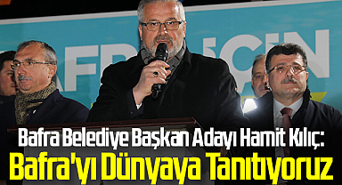 Bafra Belediye Başkan Adayı Hamit Kılıç: Bafra'yı Dünyaya Tanıtıyoruz