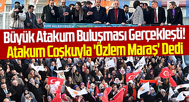 Büyük Atakum Buluşması Gerçekleşti! Atakum Coşkuyla 'Özlem Maraş' Dedi