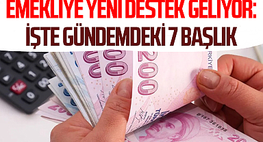 Emekliye yeni destek geliyor: İşte gündemdeki 7 başlık
