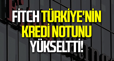 Fitch Türkiye'nin Kredi Notunu Yükseltti!