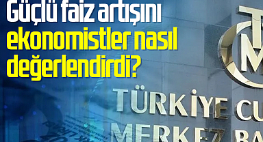 Güçlü faiz artışını ekonomistler nasıl değerlendirdi?