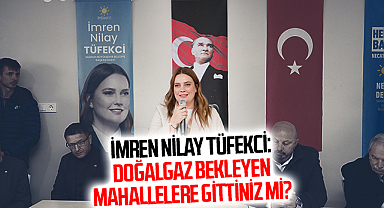 İmren Nilay Tüfekci: Doğalgaz Bekleyen Mahallelere Gittiniz Mi?