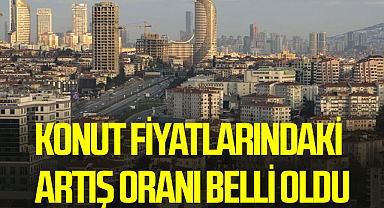 Konut fiyatlarındaki artış oranı belli oldu