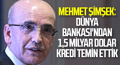 Mehmet Şimşek: Dünya Bankası'ndan 1,5 milyar dolar kredi temin ettik